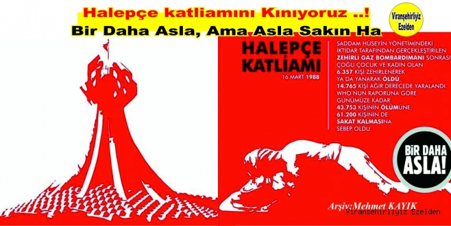 16 MART 1988 YILINDA İŞLENEN İNSANLIK SUÇU HALEPÇE KATLİAMINI  KINIYORUZ