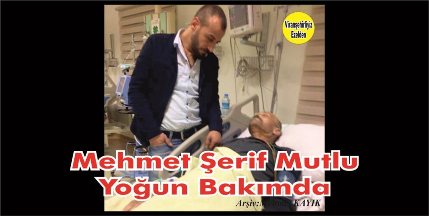 Hemşehrimiz Mehmet Şerif Mutlu Yoğun Bakımda Dualarınıza İhtiyacı Vardır