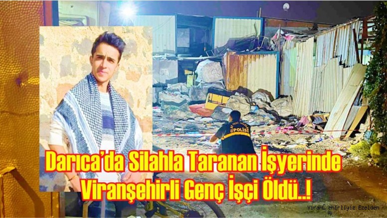 KOCAELİ DARICA’DA SİLAHLA TARANAN İŞYERİNDE VİRANŞEHİRLİ GENÇ İŞÇİ ÖLDÜ..!