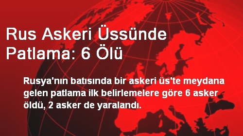 Rus Askeri Üssünde Patlama: 6 Ölü, 2 Yaralı