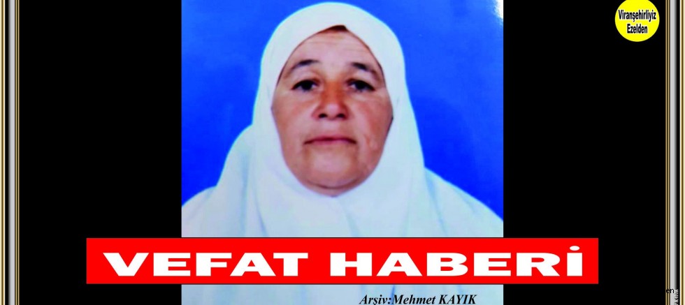 VİRANŞEHİR KALE MAHALLESİNİN SEBİ ANNESİ SABAHAT YÜKSEL VEFAT ETTİ