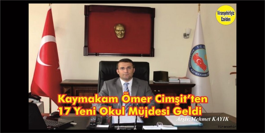 Viranşehir Kaymakamı Ömer Çimşit’ten 17 Yeni Okul Yapımı İçin Müjde ..!